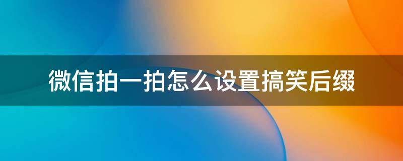 微信拍一拍怎么设置搞笑后缀 微信拍一拍设置搞笑后缀怎么弄