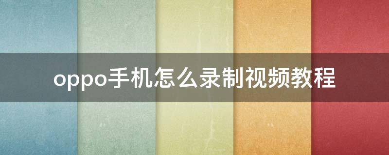 oppo手机怎么录制视频教程（oppo手机怎么录制视频?）