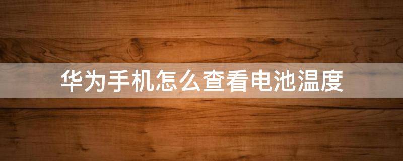 华为手机怎么查看电池温度 华为手机在哪里查看电池温度