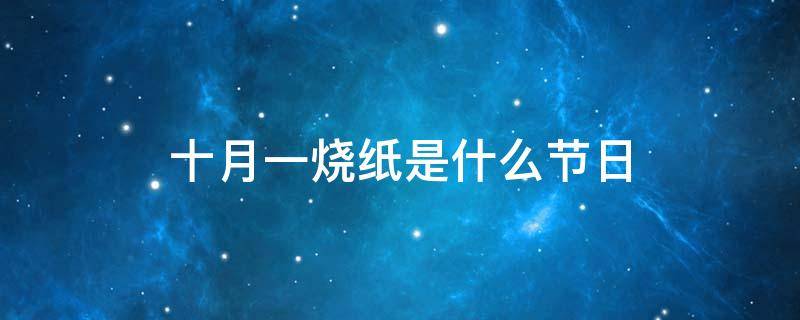 十月一烧纸是什么节日 十一月份烧纸是什么节日