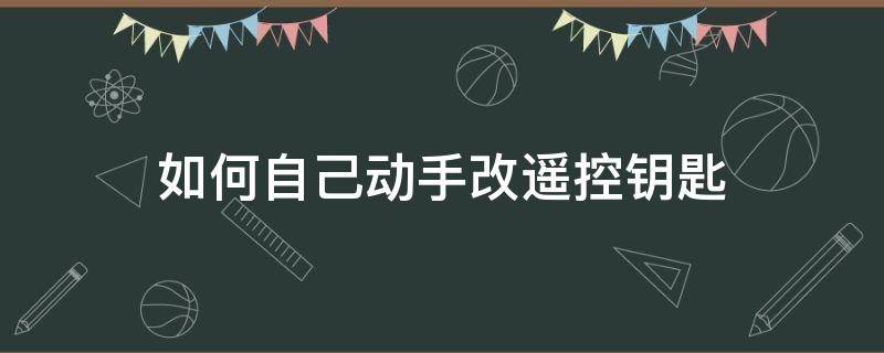 如何自己动手改遥控钥匙（汽车改遥控钥匙怎么改）