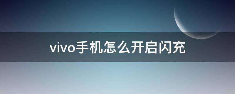 vivo手机怎么开启闪充 vivo手机怎么开启闪充功能