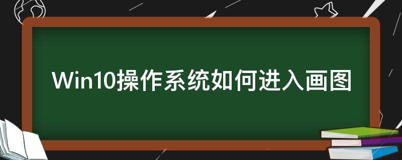 Win10操作系统如何进入画图 win10系统怎么打开画图