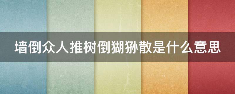 墙倒众人推树倒猢狲散是什么意思 墙倒众人推树倒猢狲散的意思