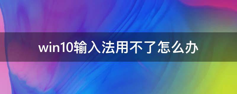 win10输入法用不了怎么办 Win10输入法用不了