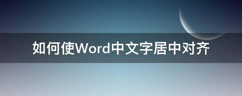 如何使Word中文字居中对齐 Word中文字居中对齐的几种方法