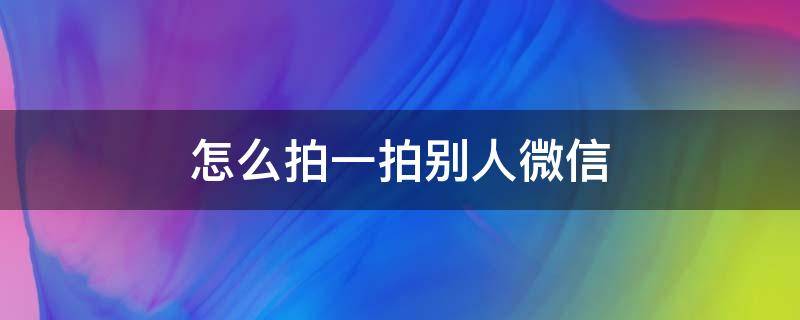 怎么拍一拍别人微信 怎么拍一拍别人微信群