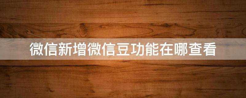 微信新增微信豆功能在哪查看（微信豆在哪里）