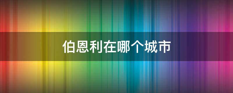 伯恩利在哪个城市 伯恩是哪个城市
