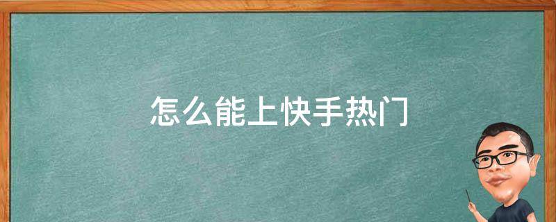 怎么能上快手热门 快手怎么才能上热门?