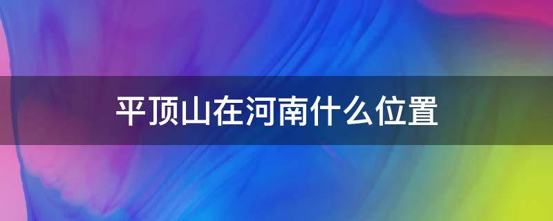 平顶山在河南什么位置（平顶山在河南的哪边）