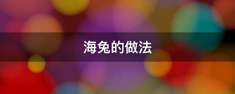 海兔的做法（带籽海兔的做法）