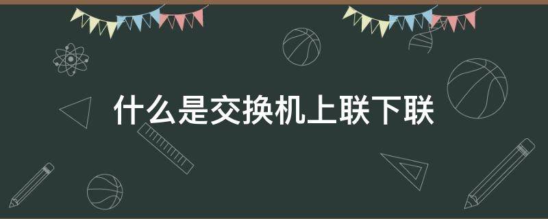 什么是交换机上联下联（交换机上联下联是什么意思）