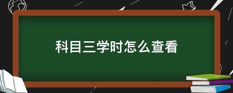 科目三学时怎么查看（科目三学时哪里查看）