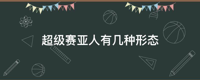 超级赛亚人有几种形态 超级赛亚人的最强形态是什么