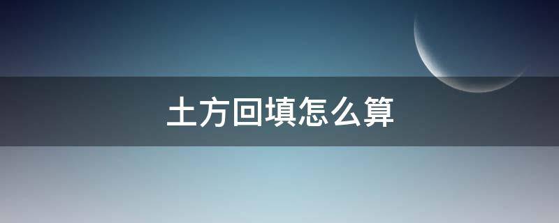 土方回填怎么算 室内土方回填怎么算