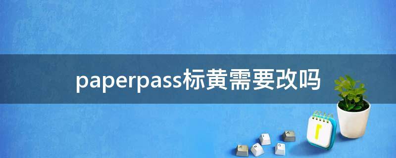 paperpass标黄需要改吗 paperpass标黄的要不要改