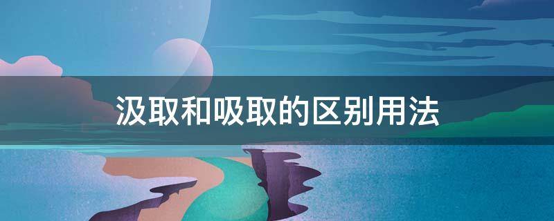 汲取和吸取的区别用法（汲取和吸取有什么区别）