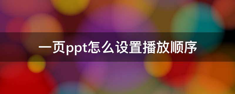 一页ppt怎么设置播放顺序（如何在一页ppt依次播放内容）