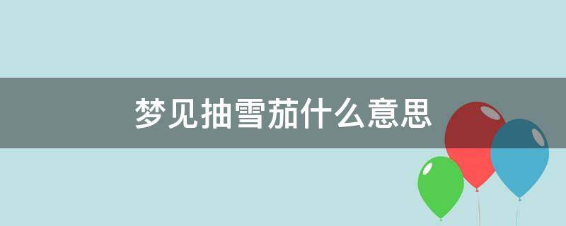 梦见抽雪茄什么意思 梦到抽雪茄