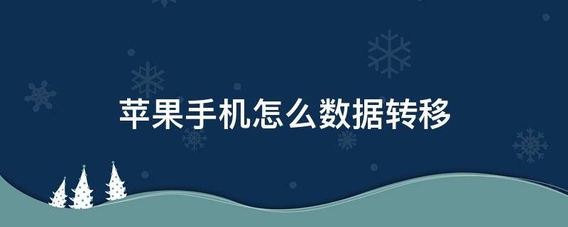 苹果手机怎么数据转移 苹果手机怎么数据转移到安卓手机