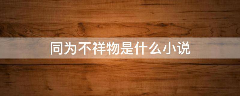 同为不祥物是什么小说（我有一个不祥之物 小说）