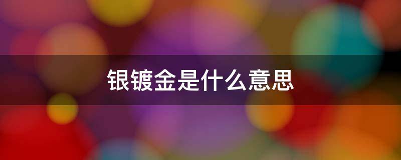 银镀金是什么意思 925银镀金是什么意思