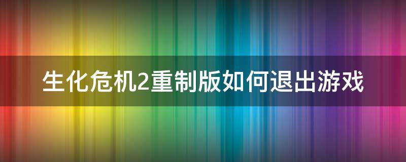 生化危机2重制版如何退出游戏（生化危机2重制版怎么退出游戏）