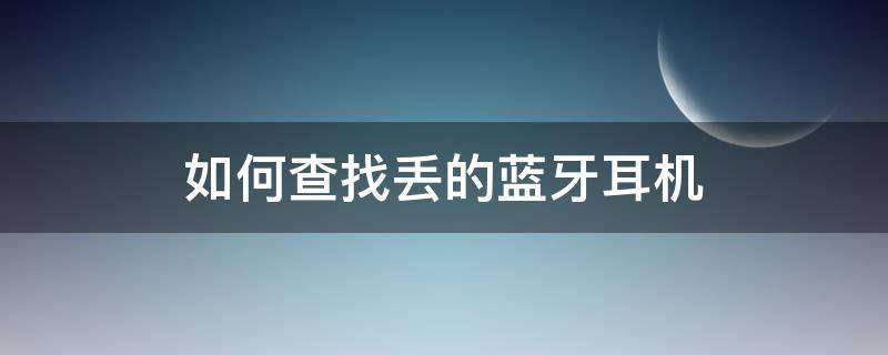 如何查找丢的蓝牙耳机（如何查找丢的蓝牙耳机盒）