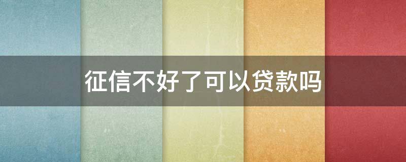 征信不好了可以贷款吗 如果征信不好可以贷款吗