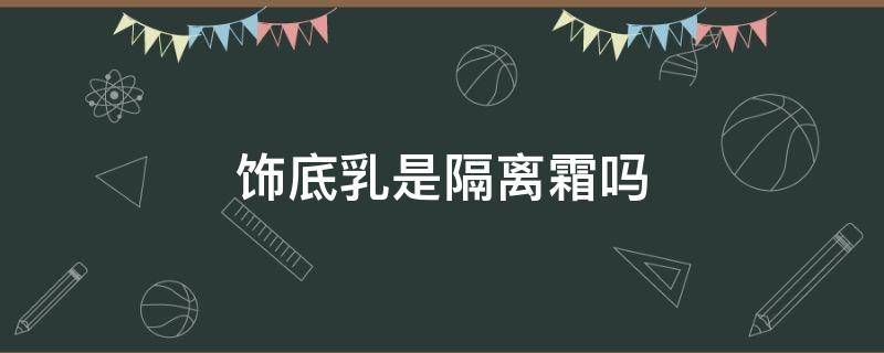 饰底乳是隔离霜吗 底霜是隔离霜吗