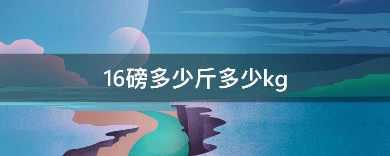 16磅多少斤多少kg 16磅是多少斤多少千克