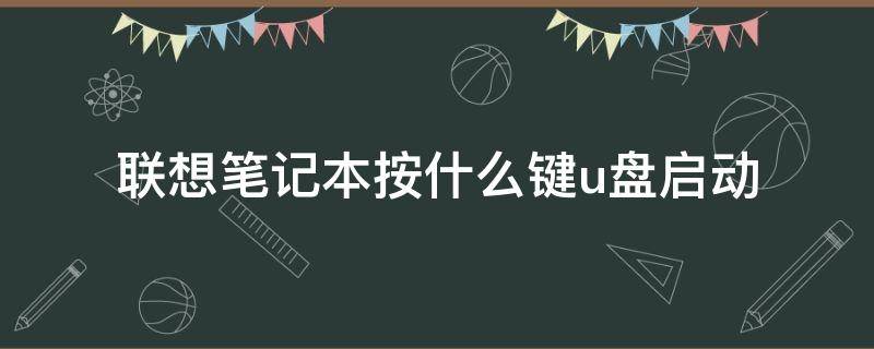 联想笔记本按什么键u盘启动（联想笔记本用u盘启动按哪个键）