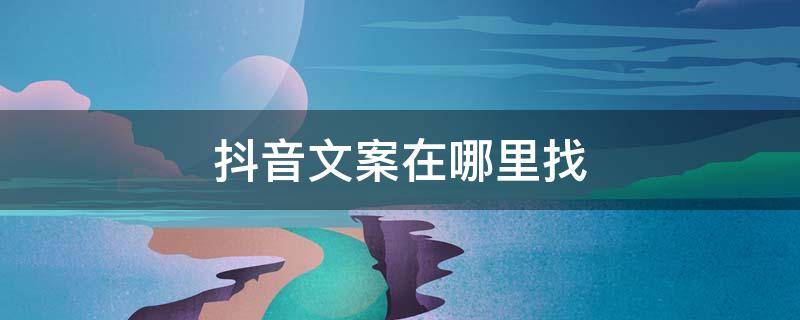 抖音文案在哪里找 抖音文案在哪里可以找到
