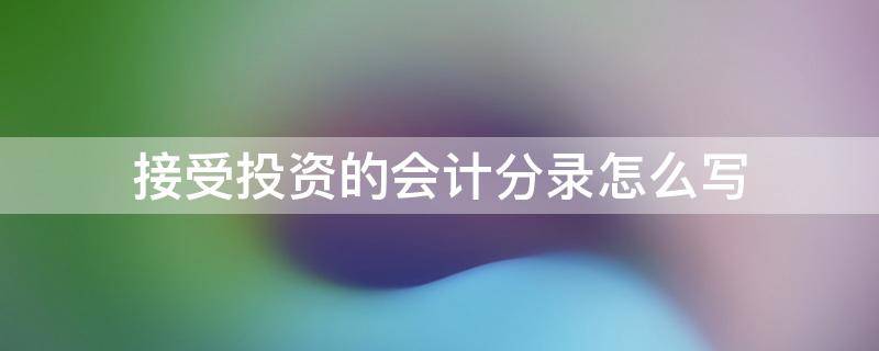 接受投资的会计分录怎么写（接受出资人投资会计分录）