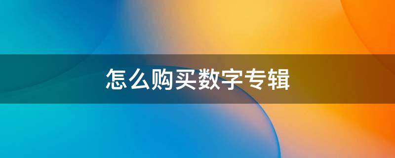 怎么购买数字专辑（怎么购买数字专辑单曲）