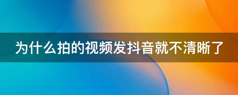 为什么拍的视频发抖音就不清晰了 网红拍视频为何那么清晰