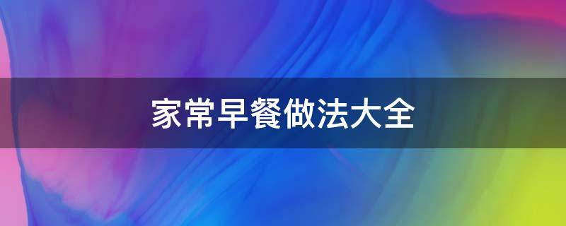 家常早餐做法大全 家庭早餐做法大全