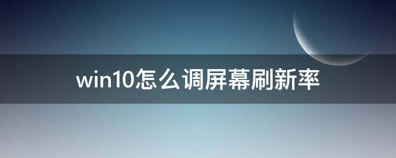 win10怎么调屏幕刷新率（win10怎么调屏幕刷新率没有75）