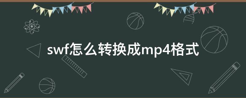 swf怎么转换成mp4格式（swf转换成mp4）