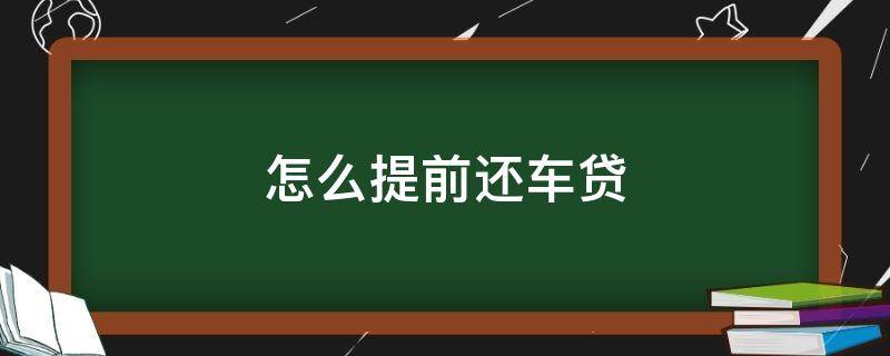 怎么提前还车贷（中国银行怎么提前还车贷）