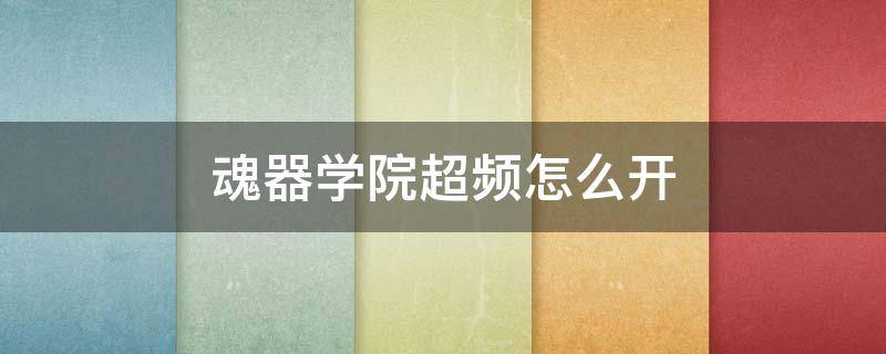 魂器学院超频怎么开（魂器学院幻想超频2）