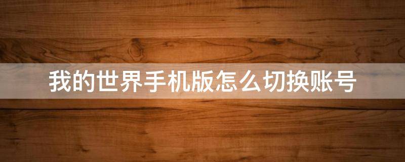 我的世界手机版怎么切换账号 网易我的世界手机版怎么切换账号