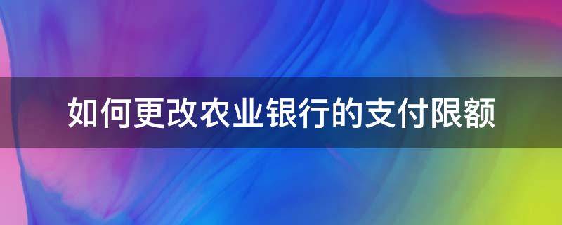 如何更改农业银行的支付限额 农业银行手机银行支付限额在哪里修改
