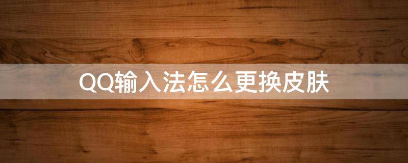QQ输入法怎么更换皮肤 qq如何换输入法皮肤
