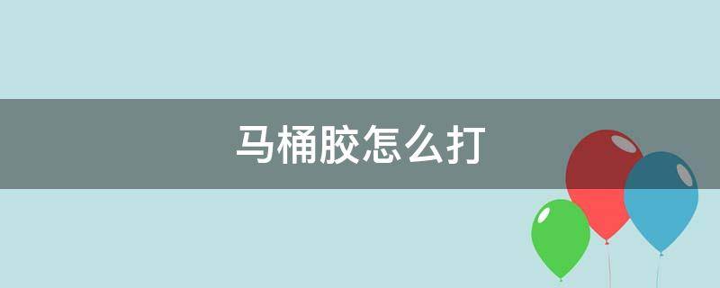 马桶胶怎么打（马桶胶水怎么打）