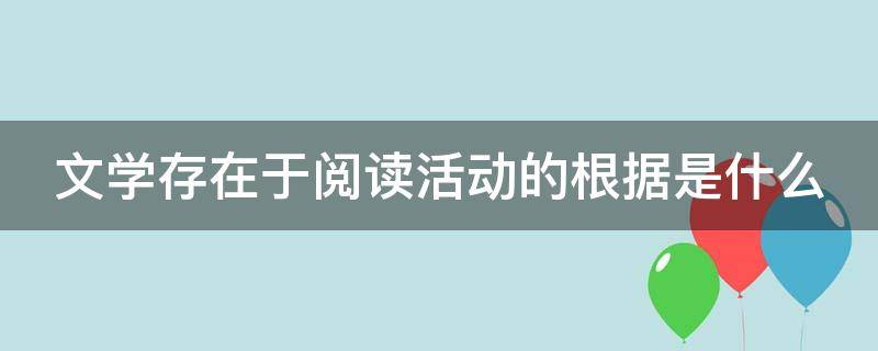 文学存在于阅读活动的根据是什么 文学存在于阅读活动的根据是什么意思