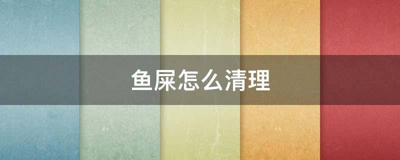 鱼屎怎么清理 养鱼鱼屎怎么清理
