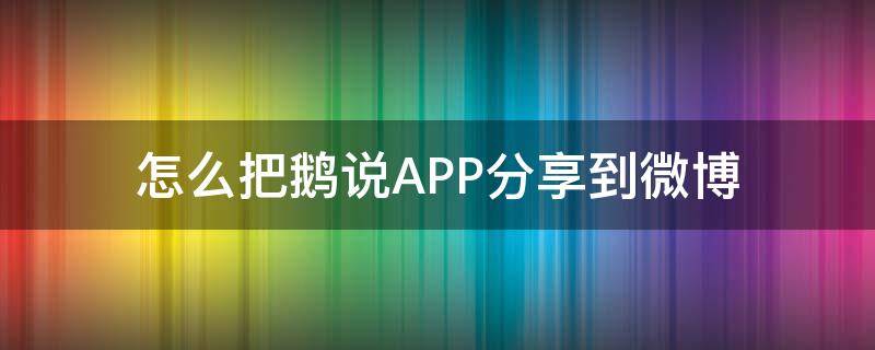 怎么把鹅说APP分享到微博
