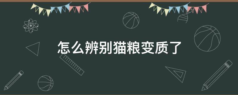 怎么辨别猫粮变质了（怎么辨别猫粮有没有变质）